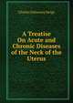 A Treatise On Acute and Chronic Diseases of the Neck of the Uterus, Charles Delucena Meigs 