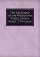 The Catalogue of the Melbourne Public Library. Suppl. Catalogue, 