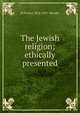 The Jewish religion; ethically presented, H Pereira 1852-1937 Mendes 