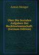 Uber Die Sozialen Aufgaben Der Rechtswissenschaft. (German Edition), Anton Menger 