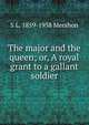 The major and the queen; or, A royal grant to a gallant soldier, S L. 1859-1938 Mershon 