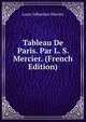 Tableau De Paris. Par L. S. Mercier. (French Edition), Mercier Louis-Sebastien 