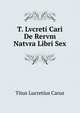 T. Lvcreti Cari De Rervm Natvra Libri Sex, Titus Lucretius Carus 