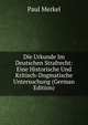 Die Urkunde Im Deutschen Strafrecht: Eine Historische Und Kritisch-Dogmatische Untersuchung (German Edition), Paul Merkel 