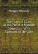 The Plays of Clara Gazul Pseud. a Spanish Comedian: With Memoirs of Her Life, Merimee Prosper 