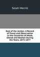 East of the Jordan: A Record of Travel and Observation in the Countries of Moab, Gilead and Bashan During the Years, 1875-1877, Selah Merrill 