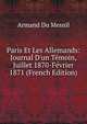 Paris Et Les Allemands: Journal D'un T?moin, Juillet 1870-F?vrier 1871 (French Edition), Armand Du Mesnil 