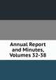 Annual Report and Minutes, Volumes 32-38, 