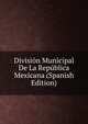 Division Municipal De La Republica Mexicana (Spanish Edition), 