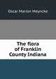 The flora of Franklin County Indiana, Oscar Marion Meyncke 