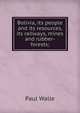 Bolivia, its people and its resources, its railways, mines and rubber-forests;, Paul Walle 