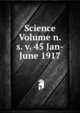 Science Volume n.s. v. 45 Jan-June 1917, 