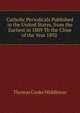 Catholic Periodicals Published in the United States, from the Earliest in 1809 Th the Close of the Year 1892 ., Thomas Cooke Middleton 