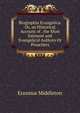 Biographia Evangelica: Or, an Historical Account of . the Most Eminent and Evangelical Authors Or Preachers, Erasmus Middleton 