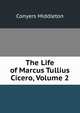 The Life of Marcus Tullius Cicero, Volume 2, Conyers Middleton 