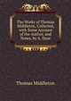 The Works of Thomas Middleton, Collected, with Some Account of the Author, and Notes, by A. Dyce, Middleton, Thomas, d. 1627 