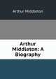 Arthur Middleton: A Biography, Arthur Middleton 