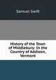 History of the Town of Middlebury: In the Country of Addison, Vermont, Samuel Swift 