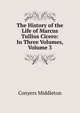 The History of the Life of Marcus Tullius Cicero: In Three Volumes, Volume 3, Conyers Middleton 