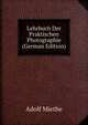 Lehrbuch Der Praktischen Photographie (German Edition), Adolf Miethe 