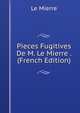 Pieces Fugitives De M. Le Mierre . (French Edition), Le Mierre 