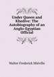 Under Queen and Khedive: The Autobiography of an Anglo-Egyptian Official, Walter Frederick Mieville 