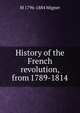 History of the French revolution, from 1789-1814, Francois-Auguste-Marie-Alexis Mignet 