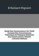 Guide Des Constructeurs, Ou Traite Complet Des Connaissances Theoriques Et Pratiques Relatives Aux Constructions, Volume 2 (French Edition), B Raillard Mignard 