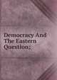 Democracy And The Eastern Question;, 
