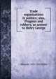 Trade organizations in politics; also, Progress and robbery, an answer to Henry George, J Bleecker 1856-1922 Miller 