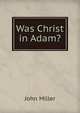 Was Christ in Adam?, John Miller 
