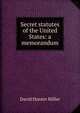 Secret statutes of the United States: a memorandum, David Hunter Miller 