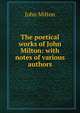 The poetical works of John Milton: with notes of various authors, Milton John 