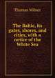 The Baltic, its gates, shores, and cities, with a notice of the White Sea, Thomas Milner 