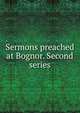 Sermons preached at Bognor. Second series, 