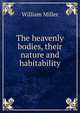 The heavenly bodies, their nature and habitability, William Miller 