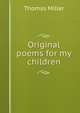 Original poems for my children, Thomas Miller 
