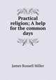 Practical religion; A help for the common days, James Russell Miller 