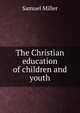 The Christian education of children and youth, Miller, Samuel 