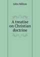 A treatise on Christian doctrine, Milton John 