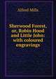 Sherwood Forest, or, Robin Hood and Little John: with coloured engravings, Alfred Mills 