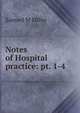 Notes of Hospital practice: pt. 1-4, Samuel M Miller 