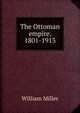 The Ottoman empire, 1801-1913, William Miller 