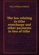 The law relating to tithe rentcharge and other payments in lieu of tithe ., Percy William Millard 