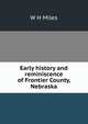 Early history and reminiscence of Frontier County, Nebraska, W H Miles 