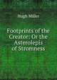 Footprints of the Creator: Or the Asterolepis of Stromness, Miller Hugh 