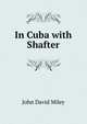 In Cuba with Shafter, John David Miley 