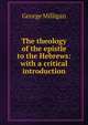 The theology of the epistle to the Hebrews: with a critical introduction, George Milligan 