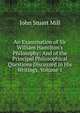 An Examination of Sir William Hamilton's Philosophy: And of the Principal Philosophical Questions Discussed in His Writings, Volume 1, John Stuart Mill 