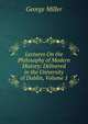 Lectures On the Philosophy of Modern History: Delivered in the University of Dublin, Volume 1, George Miller 
